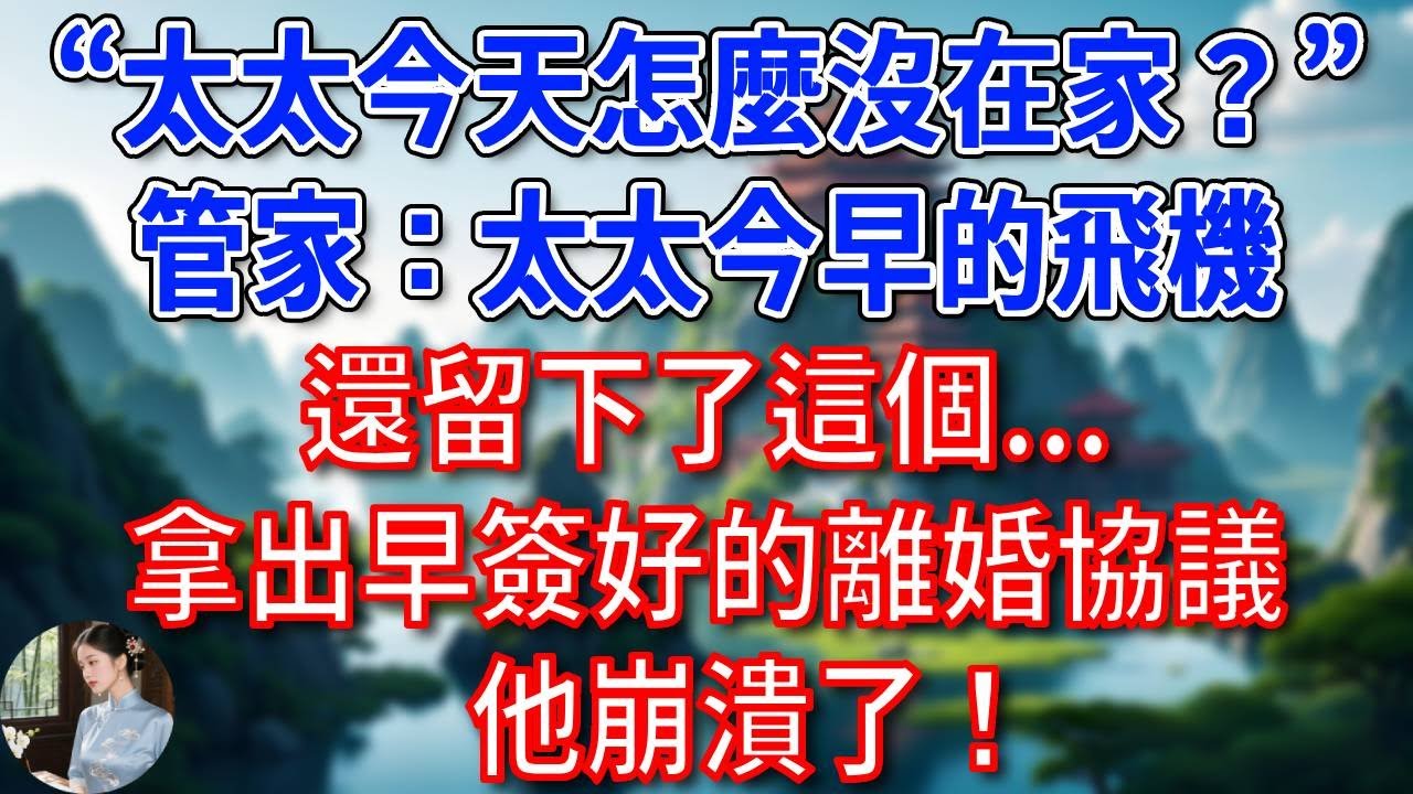“太太今天怎麼沒在家？”，管家一臉疑惑：太太今早的飛機，還留下了這個...拿出早簽好的離婚協議，他崩潰了！#為人處世#生活經驗#情感故事#故事#小說#戀愛#情感#婚姻