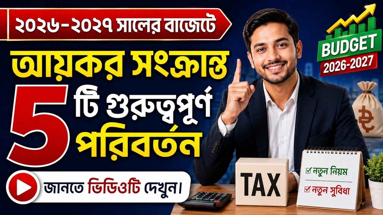 5 important Income Tax changes for the budget 2026-2027/ আয়কর সংক্রান্ত ৫টি গুরুত্বপূর্ণ পরিবর্তন 