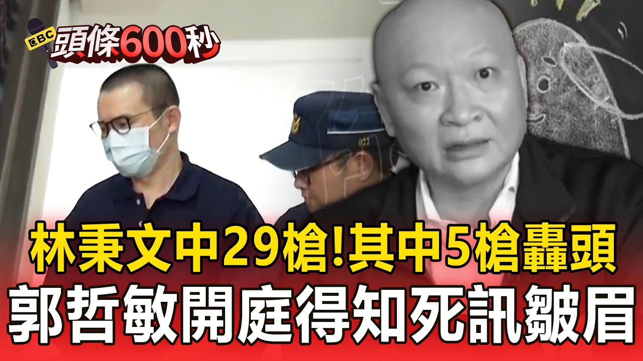 林秉文全身中29槍「其中5槍轟頭」！郭哲敏開庭得知死訊「一度皺眉」【頭條600秒】