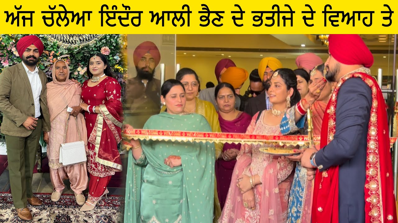 ਅੱਜ ਚੱਲੇਆ ਇੰਦੌਰ ਆਲੀ ਭੈਣ ਦੇ ਭਤੀਜੇ ਦੇ ਵਿਆਹ ਤੇ