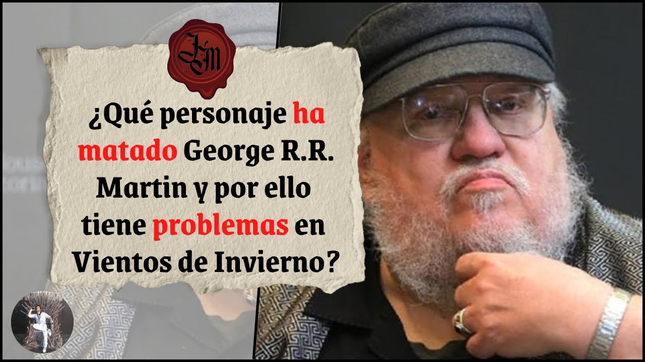 ¿Qué personaje ha matado George R.R. Martin y por ello tiene problemas en Vientos de Invierno?