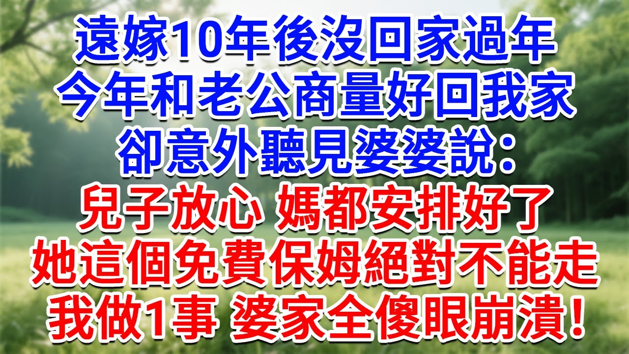 遠嫁10年後沒回家過年，今年和老公商量好回我家，卻意外聽見婆婆說：兒子放心，媽都安排好了，她這個免費保姆絕對不能走！我做1事婆家全傻眼崩潰！#為人處世#生活經驗#情感故事#故事#小說#戀愛#情感#婚姻