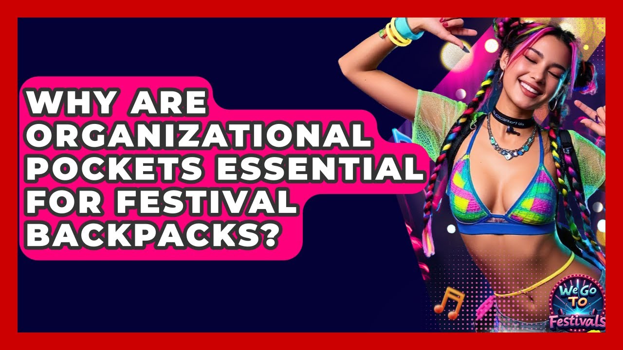 Why Are Organizational Pockets Essential For Festival Backpacks? - We Go To Festivals
