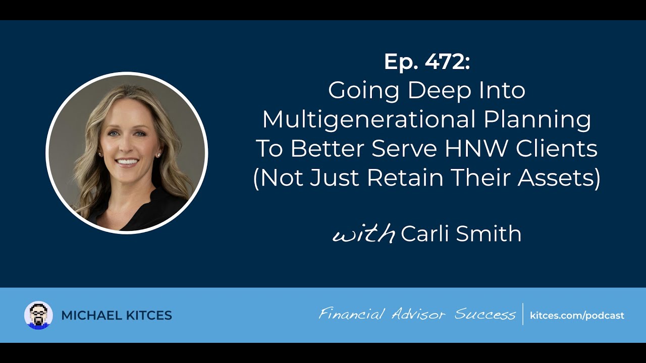 Multigenerational Planning To Serve HNW Clients - Carli Smith | Financial Advisor Success Ep472