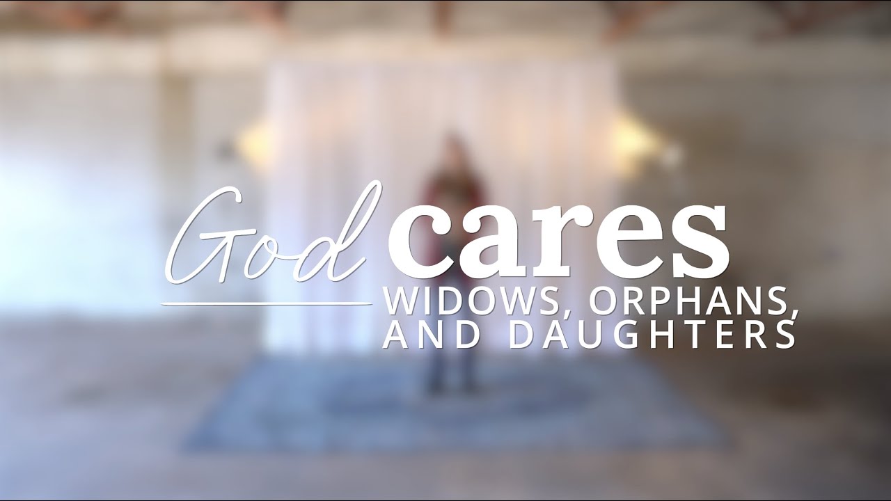 God Cares: Widows, Orphans, and Daughters