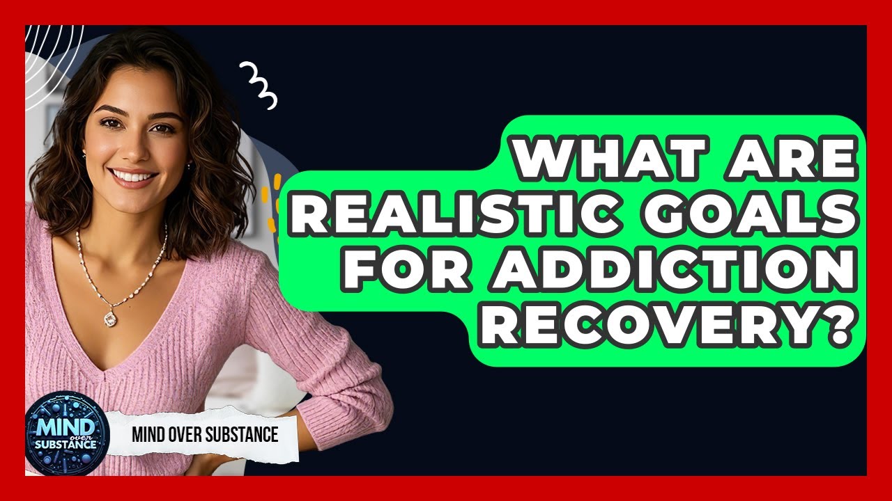 What Are Realistic Goals For Addiction Recovery? - Mind Over Substance