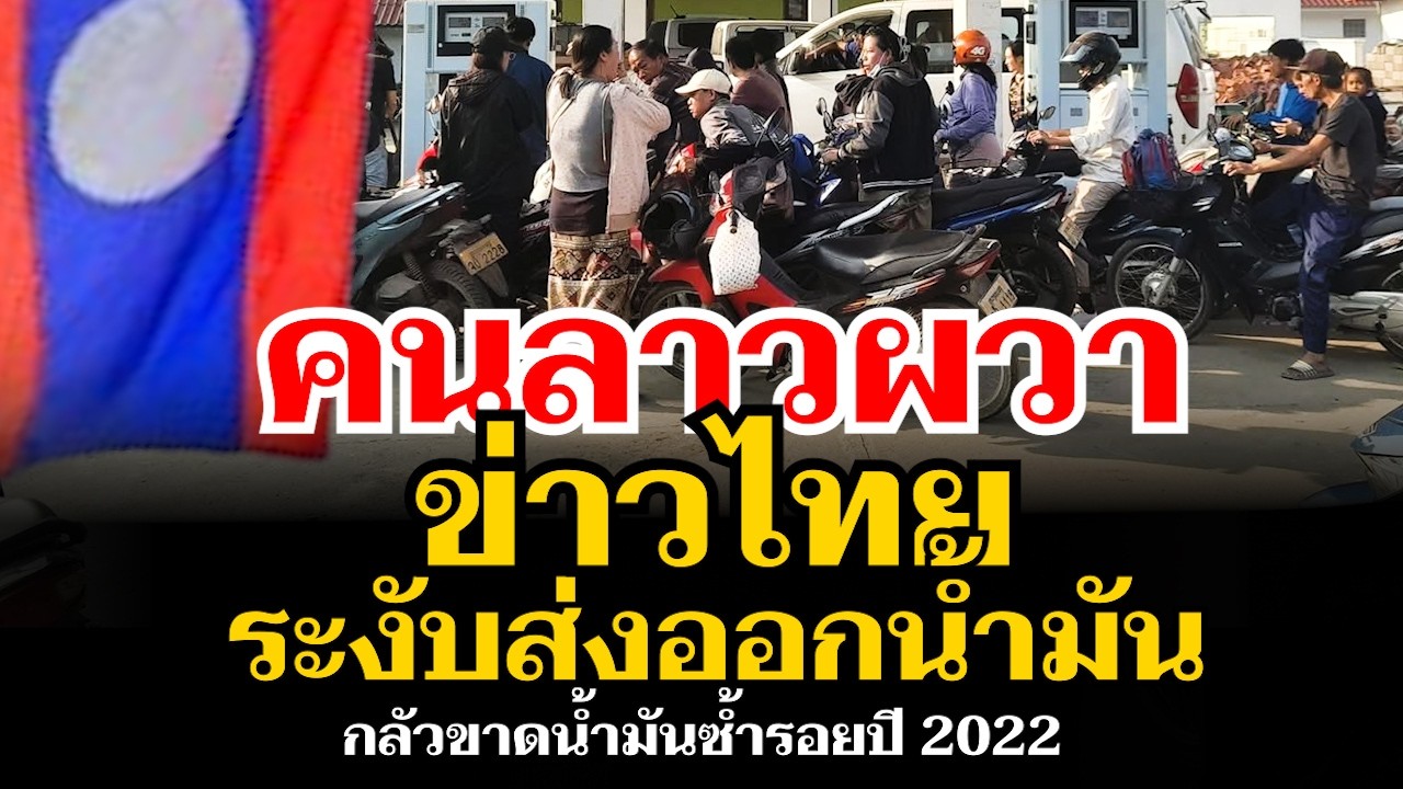 คนลาวผวา ข่าวไทยระงับส่งออกน้ำมัน กลัวซ้ำรอยวิกฤตน้ำมันปี 2022