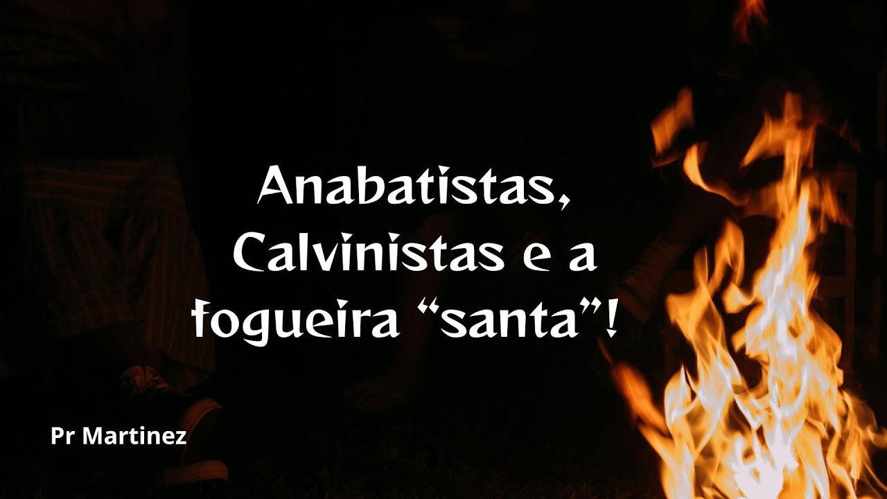 Anabatistas, Calvinistas e a fogueira &ldquo;santa&rdquo;!