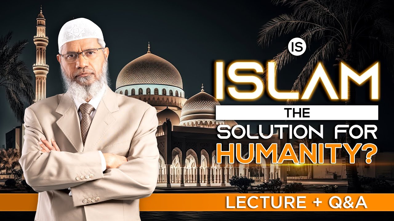 IS ISLAM THE SOLUTION FOR HUMANITY? | LECTURE + Q & A | DR ZAKIR NAIK