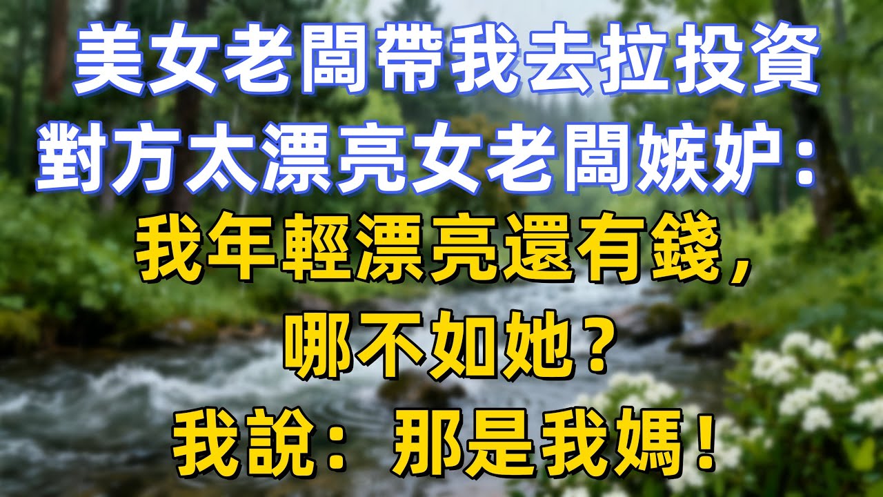 美女老闆帶我去拉投資，對方太漂亮女老闆嫉妒：我年輕漂亮還有錢，哪不如她？我說：那是我媽！