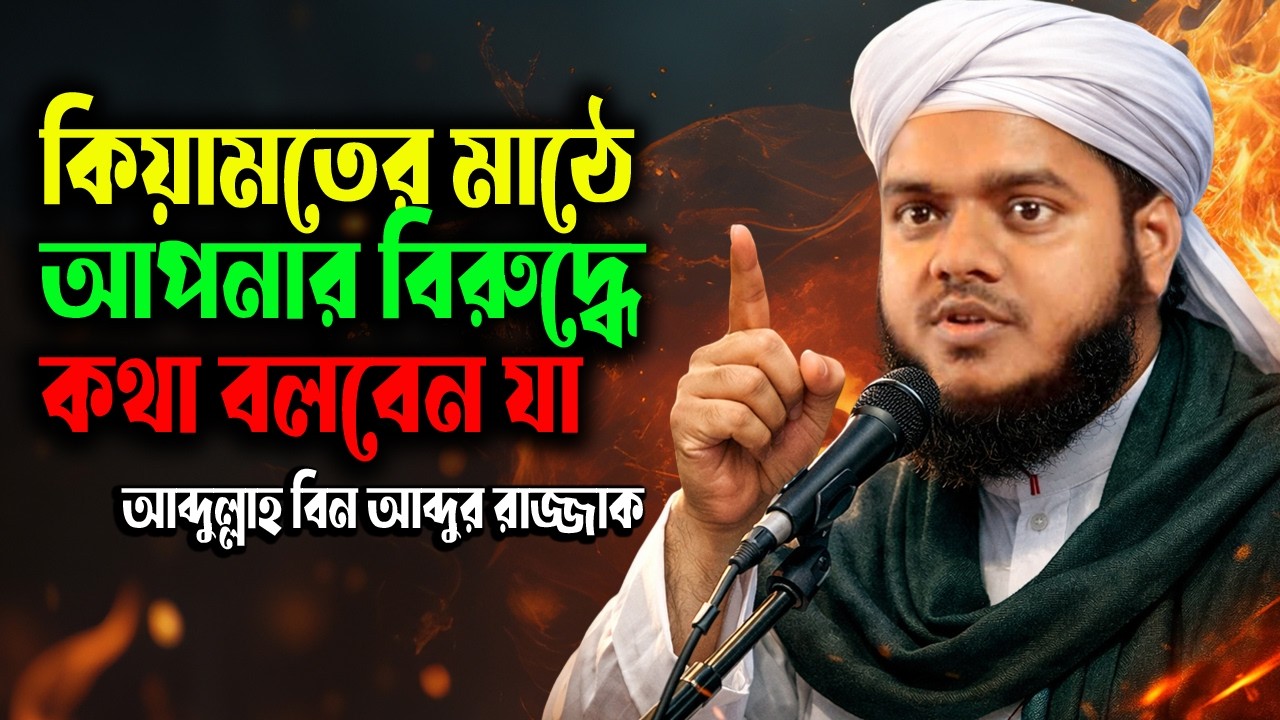 কিয়ামতের মাঠে আপনার বিরুদ্ধে কথা বলবে যা—ভাবতেই কাঁপবেন! আব্দুল্লাহ বিন আব্দুর রাজ্জাক । নতুন ওয়াজ