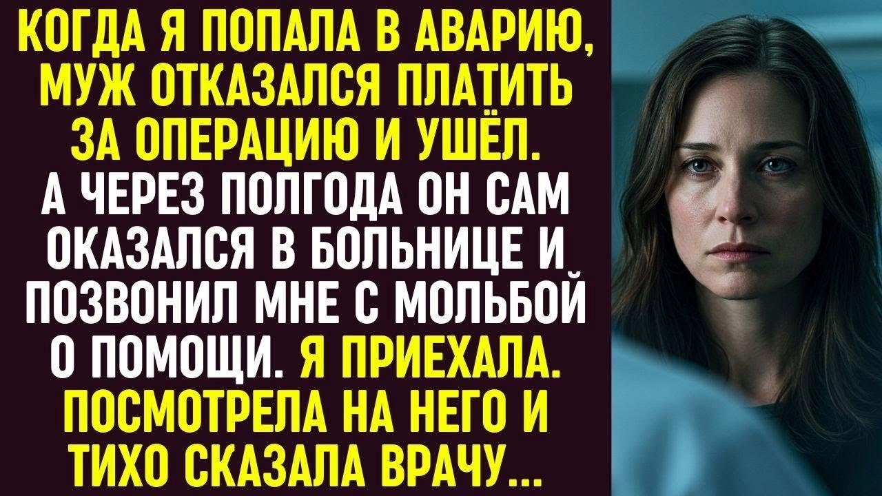 Муж бросил меня после аварии. Когда он сам оказался в больнице, я приехала и тихо сказала врачу...