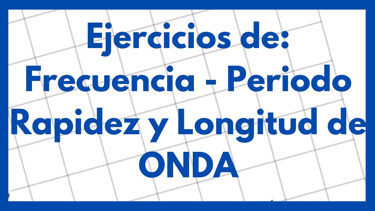 Ejercicios de Frecuencia, periodo, rapidez y longitud de onda