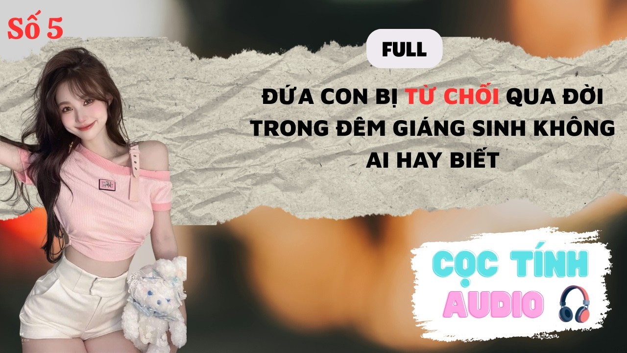 FULL AUDIO | ĐỨA CON BỊ TỪ CHỐI, QUA ĐỜI TRONG ĐÊM GIÁNG SINH KHÔNG AI HAY BIẾT | CỌC TÍNH AUDIO