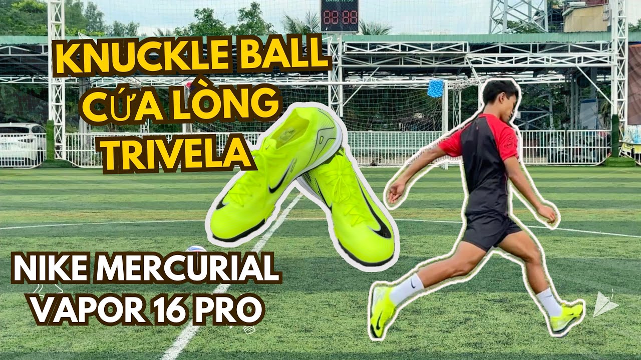 KNUCKLE BALL, CỨA LÒNG, TRIVELA CÙNG NIKE MERCURIAL VAPOR 16 PRO