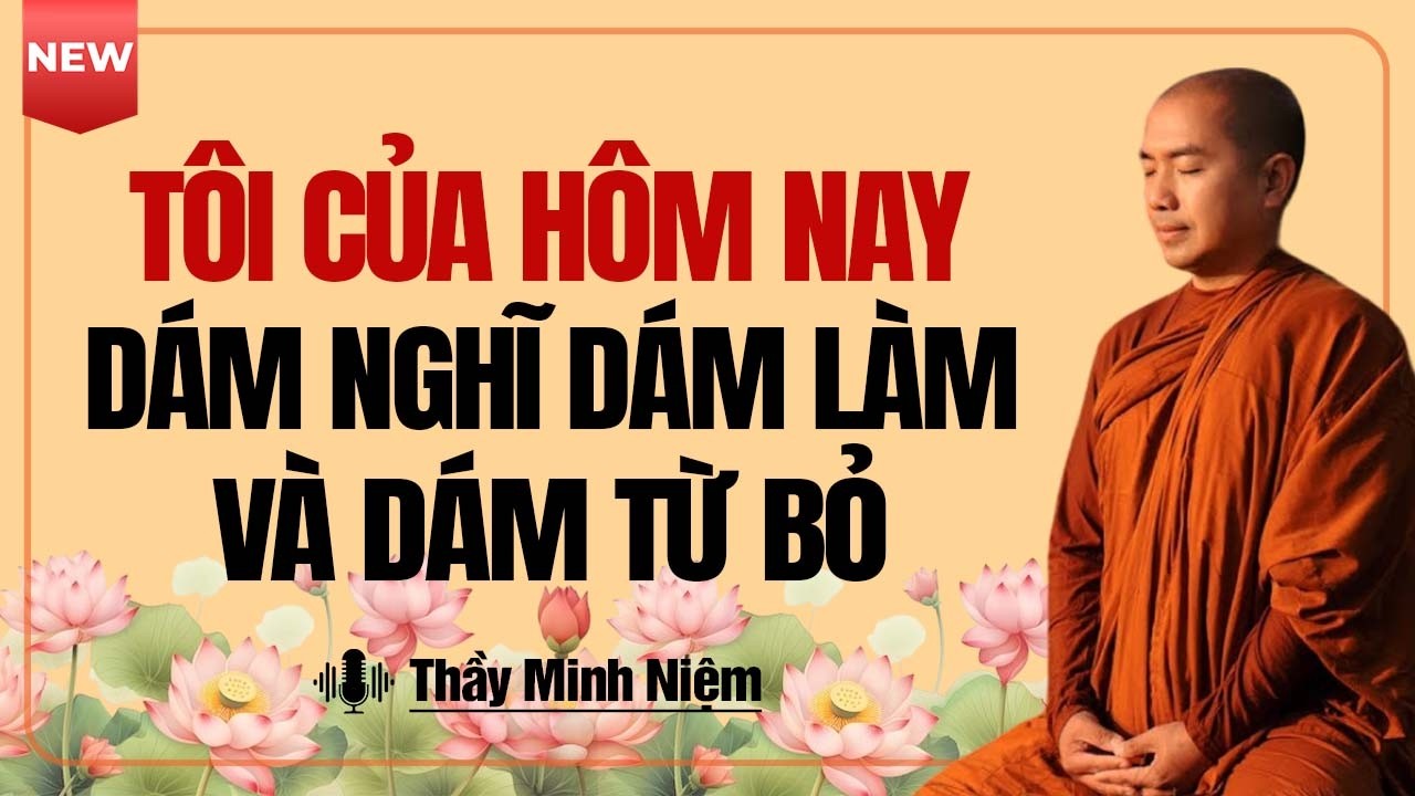 Tôi Của Hôm Nay Dám Nghĩ, Dám Làm Và Dám Từ Bỏ | Thầy Minh Niệm