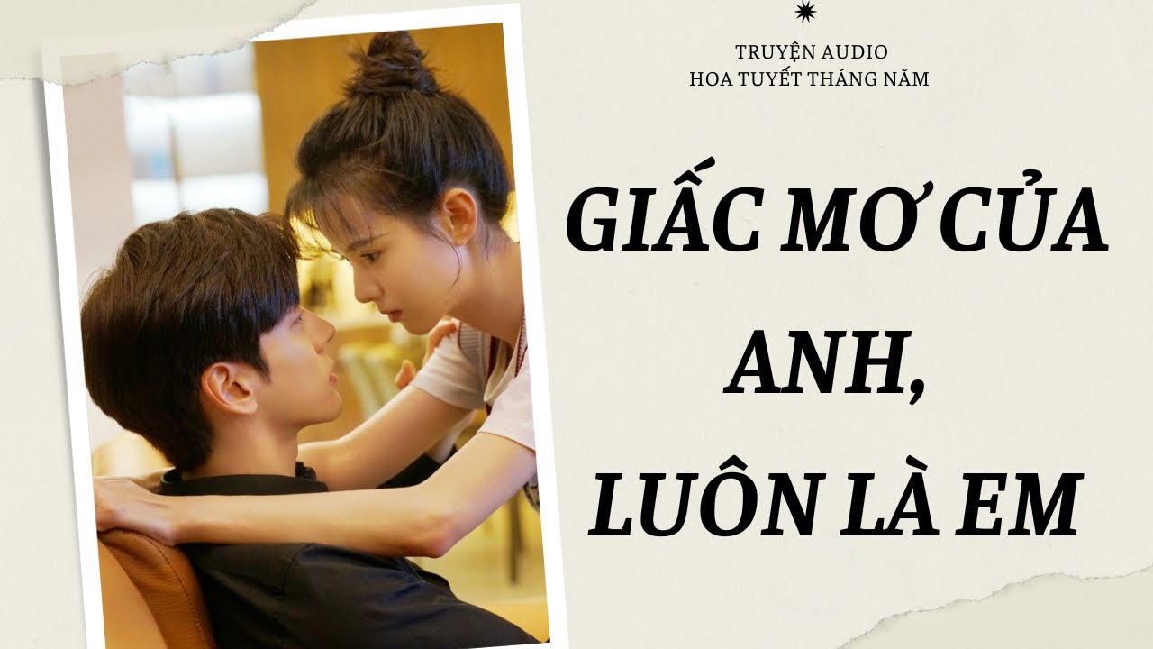 [Truyện Audio] | GIẤC MƠ CỦA ANH, LUÔN LÀ EM | Hoa Tuyết Tháng Năm - Truyện Zhihu (Full)