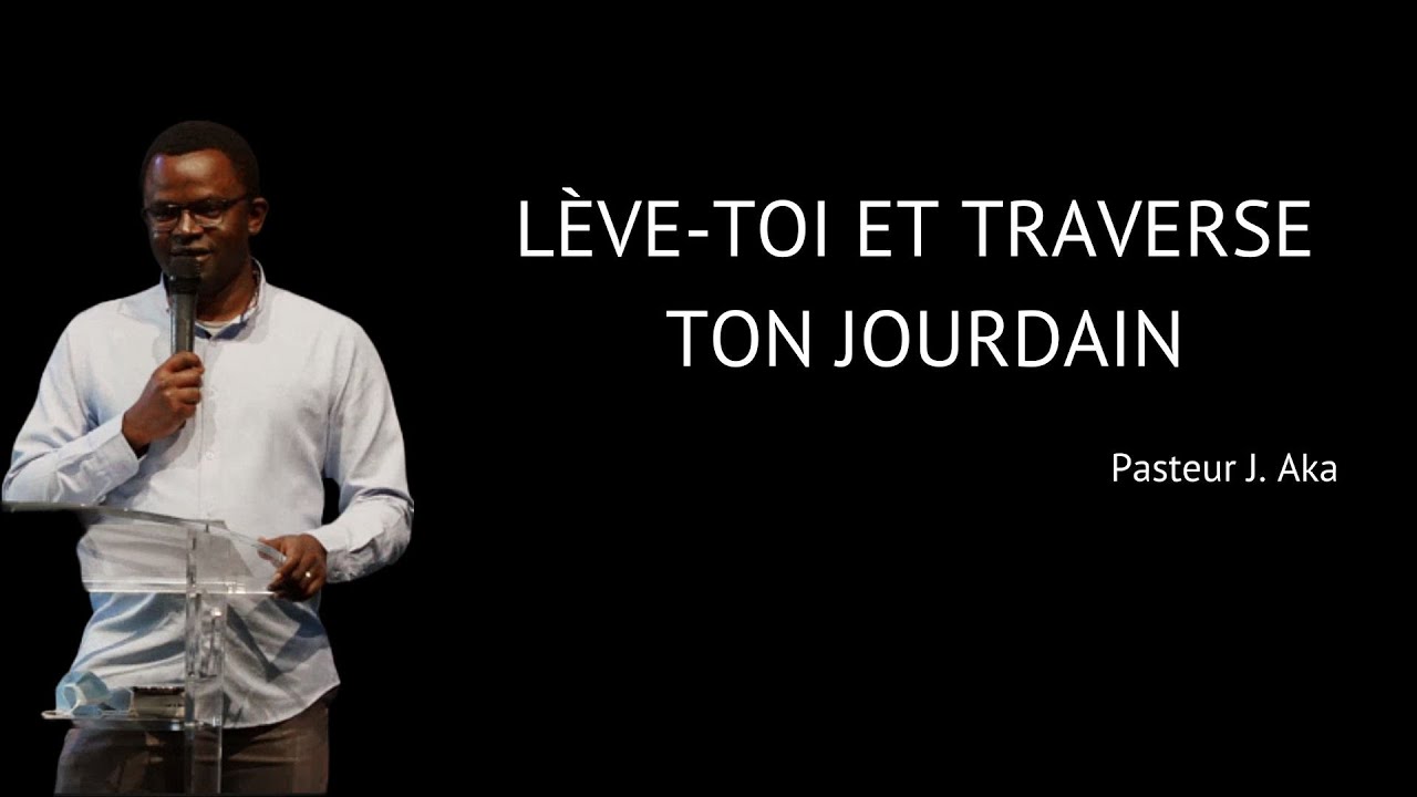 Lève-toi et traverse ton jourdain - Pasteur J. Aka