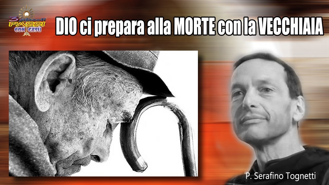 DIO ci prepara alla MORTE con la VECCHIAIA  - P. Serafino Tognetti  - 3 Piccoli Passi con Gesù