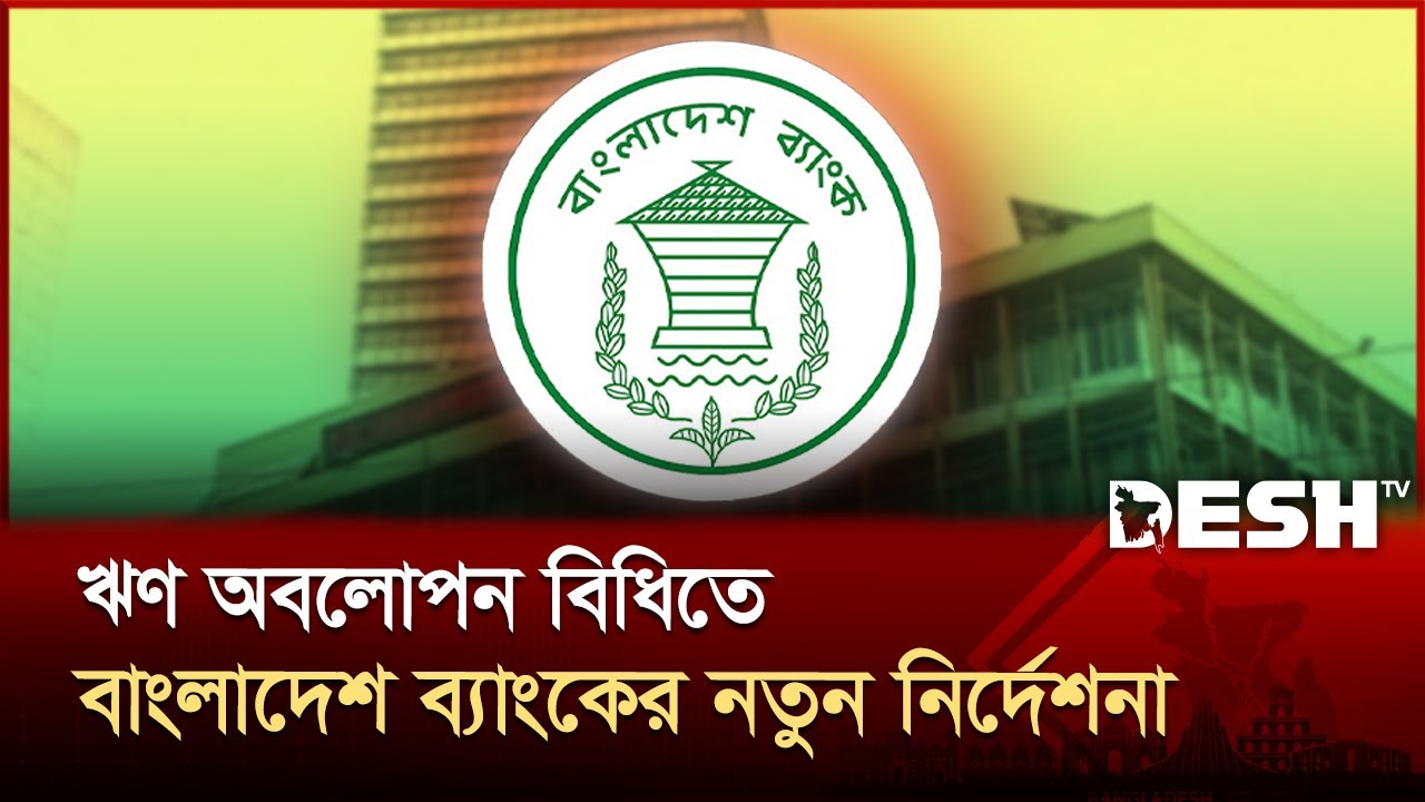 ঋণ অবলোপন বিধিতে নতুন নির্দেশনা জারি করেছে বাংলাদেশ ব্যাংক | Bank Circular | Desh TV