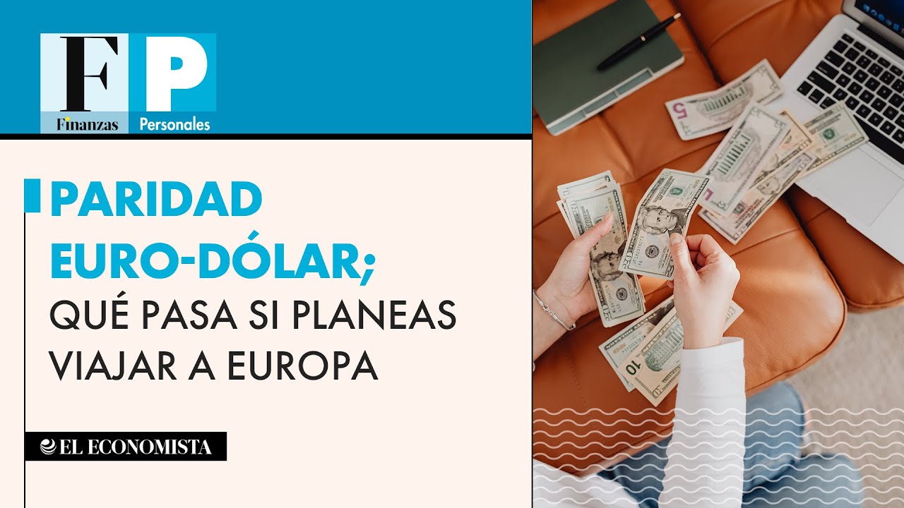 Paridad euro-d&oacute;lar; qu&eacute; pasa si planeas viajar a Europa