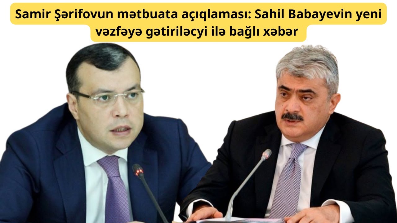 Samir Şərifovun mətbuata açıqlaması: Sahil Babayevin yeni vəzfəyə gətiriləcyi ilə bağlı xəbər