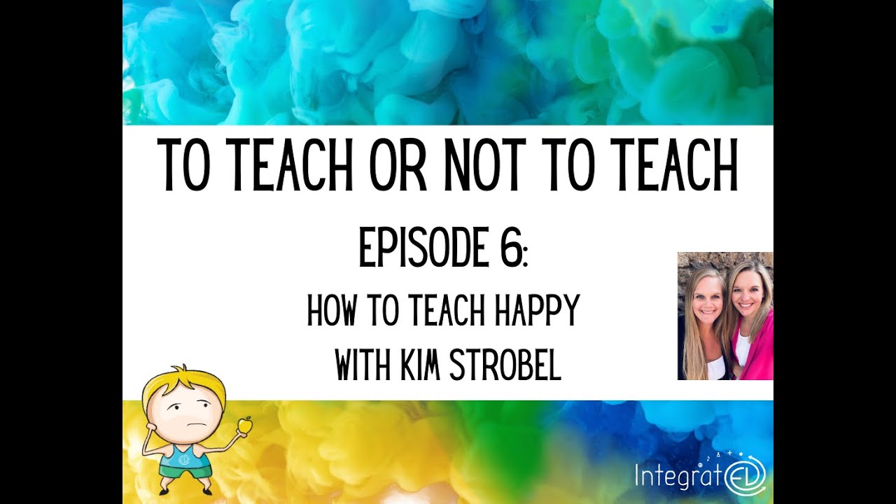 To Teach or Not To Teach: Episode 6 - How to Teach Happy with Kim Strobel