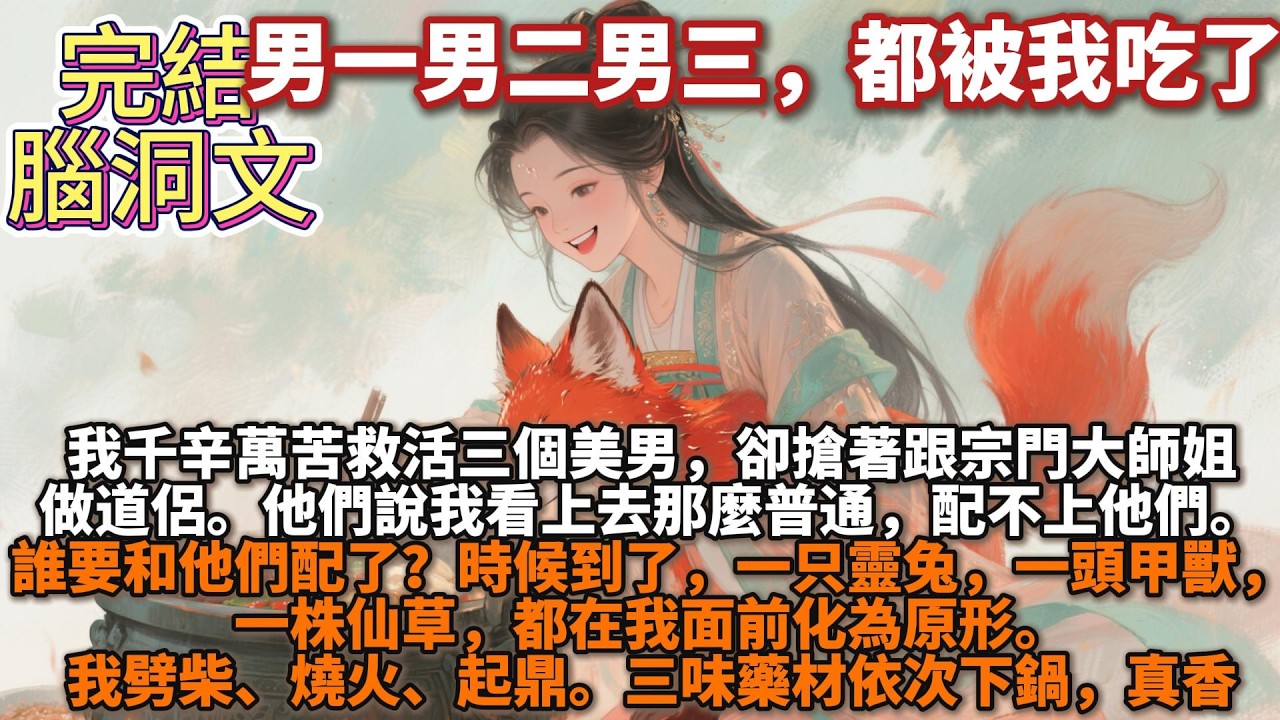 完結腦洞文：我千辛萬苦撿回來救活三個美男，卻搶着跟宗門大師姐做道侶。他們說我看上去那麼普通，配不上他們。誰要和他們配了？時候到了，一隻靈兔，一頭甲獸，一株仙草，都在我面前化爲原形。我劈柴、燒火、起鼎。