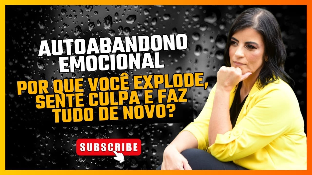 Autoabandono Emocional - Por que você explode, sente culpa e faz tudo de novo?