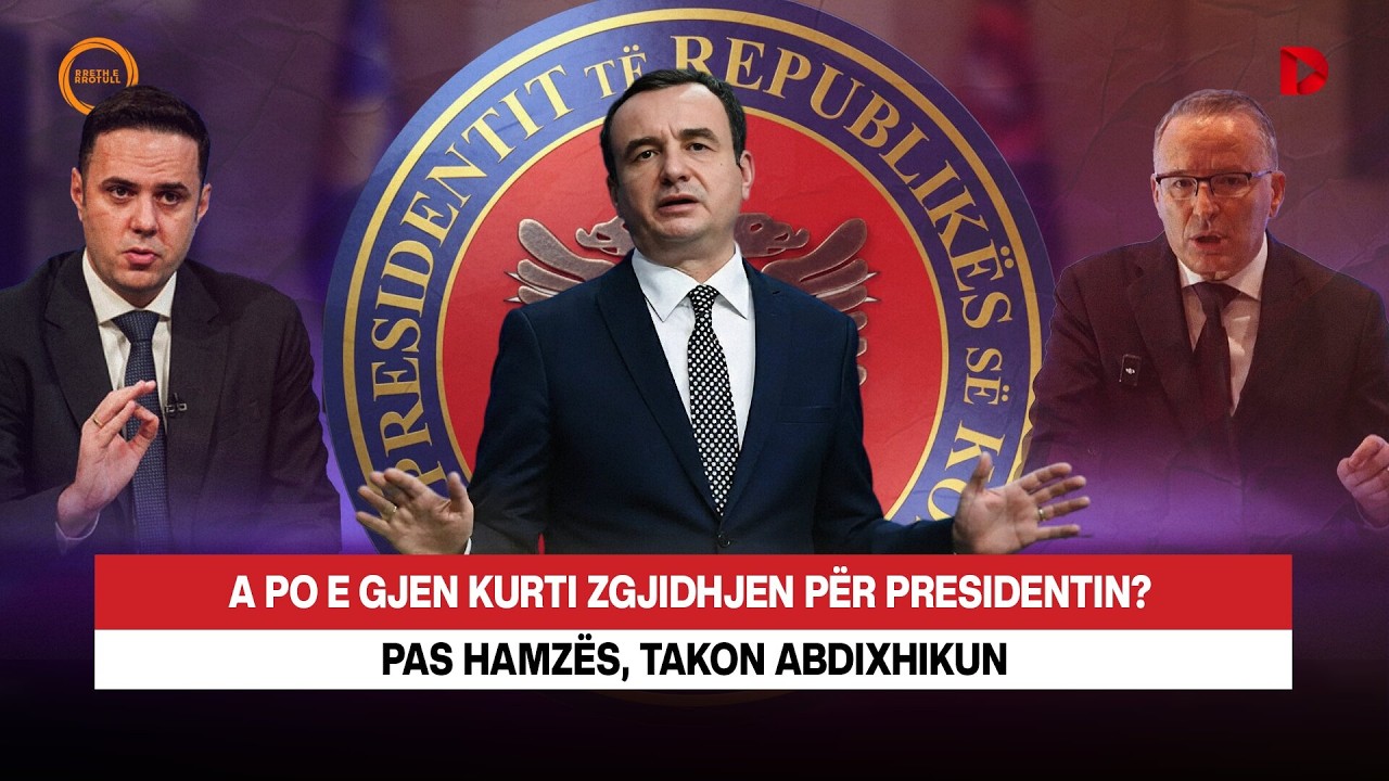 🔴 A PO E GJEN KURTI ZGJIDHJEN PËR PRESIDENTIN? PAS HAMZËS, TAKON ABDIXHIKUN - RRETH E RROTULL