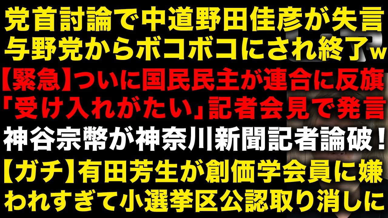 【朗報】党首討論で中道の野田佳彦が与野党からボコボコにされ無事終了する　国民民主が連合に反旗で「受け入れがたい」　参政党・神谷宗幣が神奈川新聞記者を論破　有田芳生創価学会に嫌われすぎた男（TTMつよし
