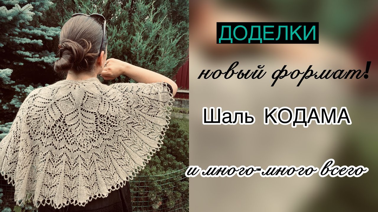 новый формат ДОДЕЛКИ: шаль КОДАМА и много-много всего