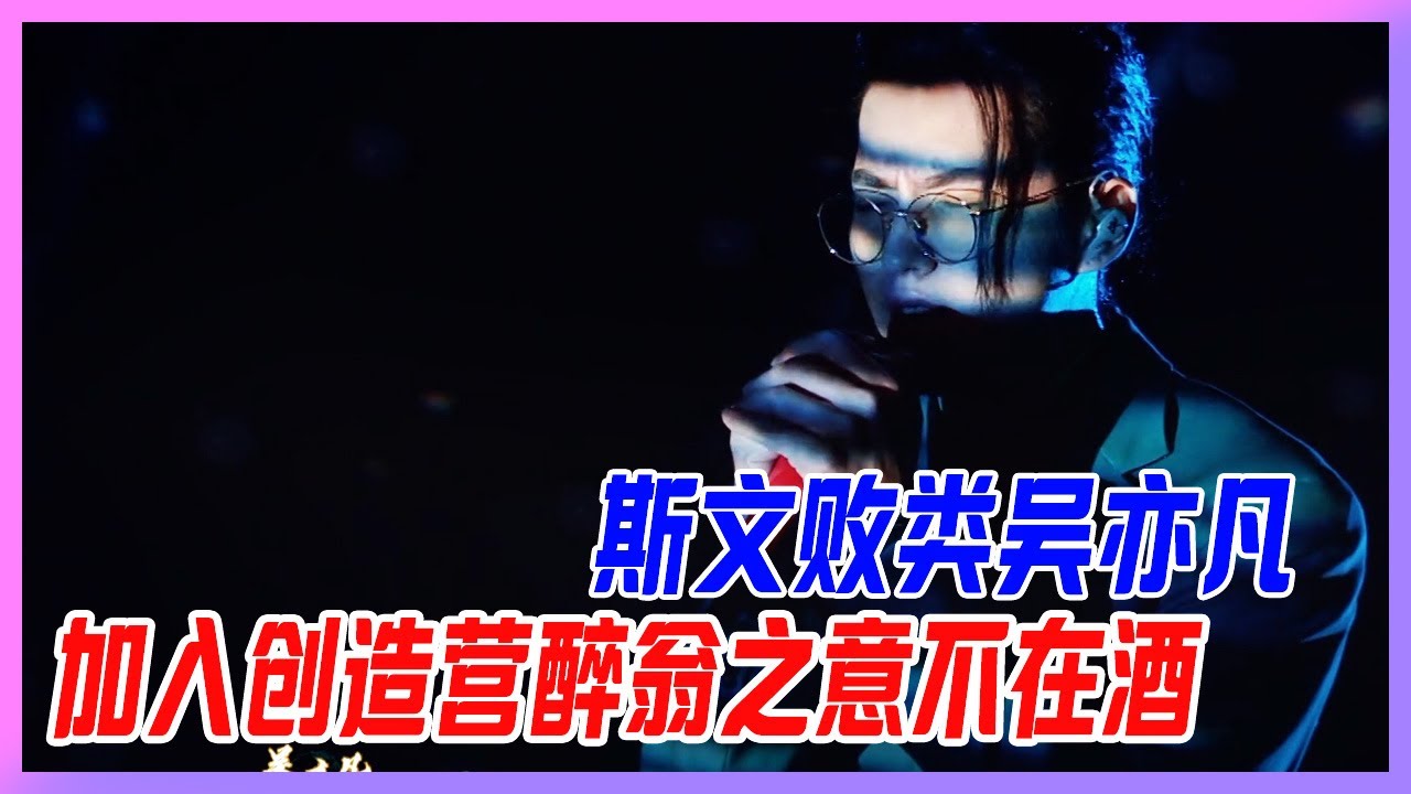 斯文敗類吳亦凡，客串創造營，醉翁之意不在酒！【創造營2020】