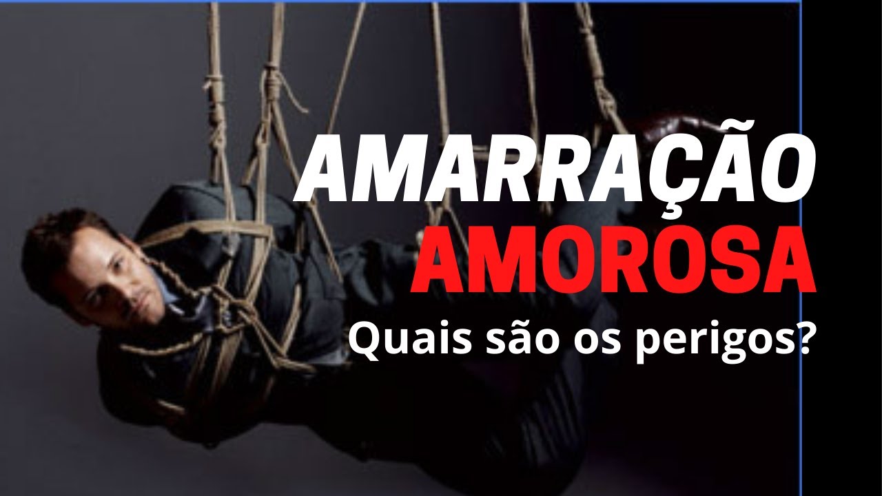 AMARRAÇÃO AMOROSA. Entenda os perigos.
