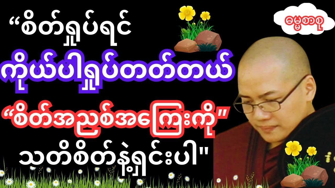 စိတ်ရှုပ်ရင် ကိုယ်ပါရှုပ်စေတတ်တယ် စိတ်အညစ်ကြေးကို သတိစိတ်နဲ့ရှင်းပါ