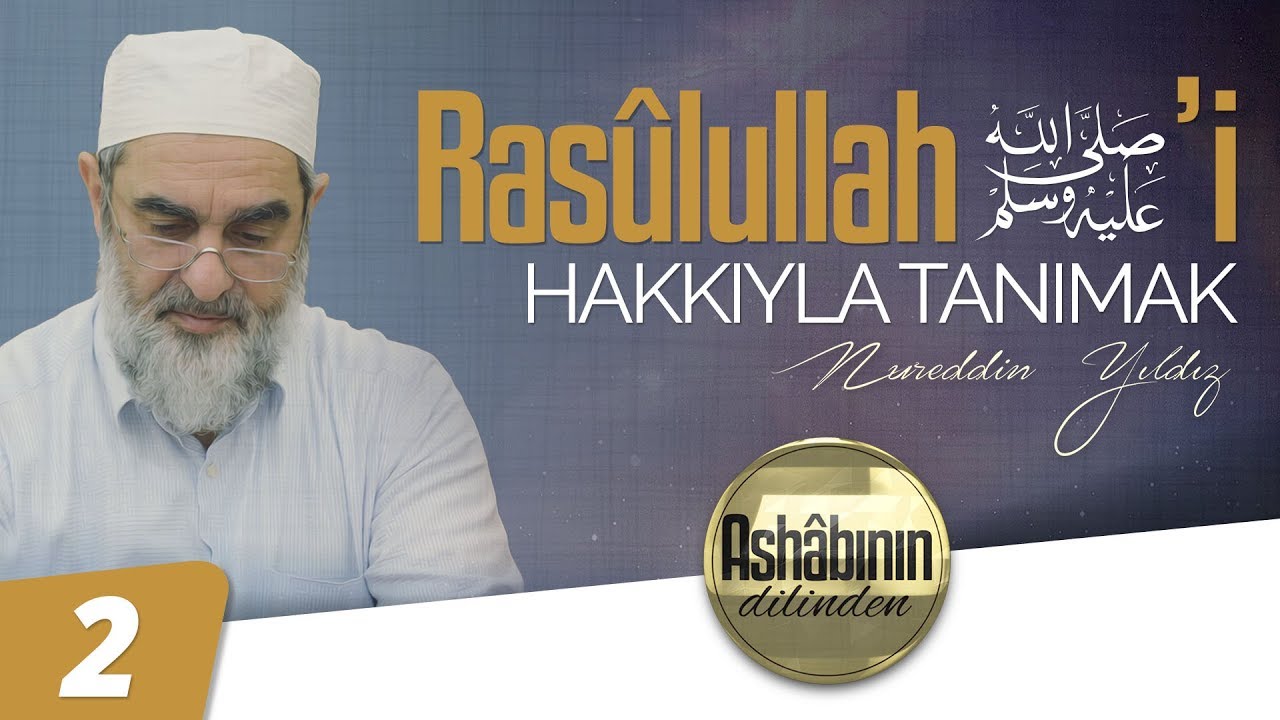 Rasûlullah (ﷺ)'i Hakkıyla Tanımak [ Ashâbının Dilinden | Nureddin Yıldız ] | 2. Bölüm