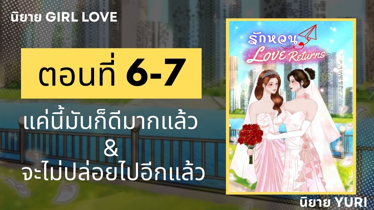 รักหวน | Love Returns | ตอนที่ 6-7 แค่นี้มันก็ดีมากแล้ว & จะไม่ปล่อยไปอีกแล้ว | นิยาย Yuri
