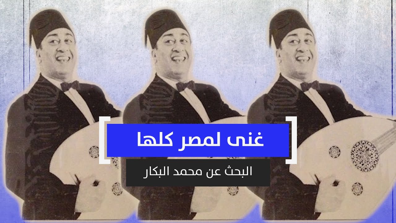 غنى لمصر كلها.. البحث عن محمد البكار