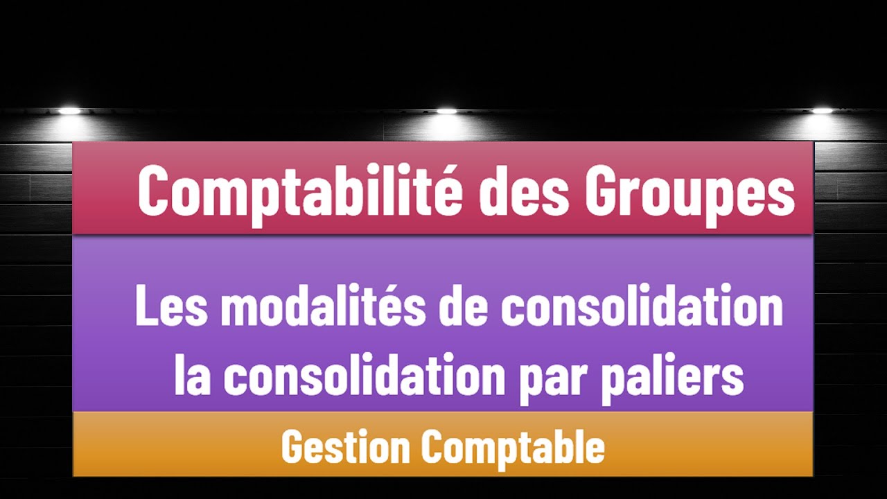 EP 12 La Comptabilité des Groupes S5: Les modalités de consolidation - la consolidation par paliers