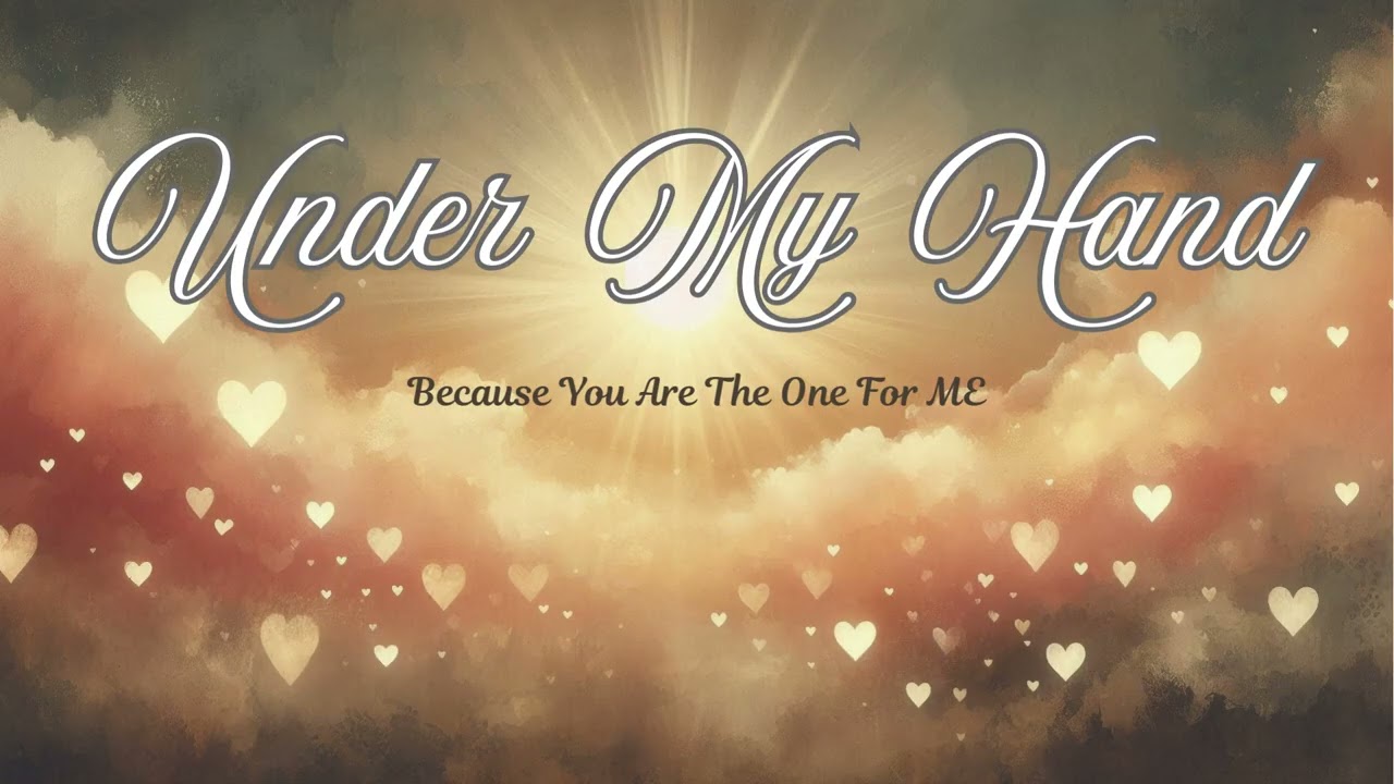 UNDER MY HAND ~ Because You Are The One For Me