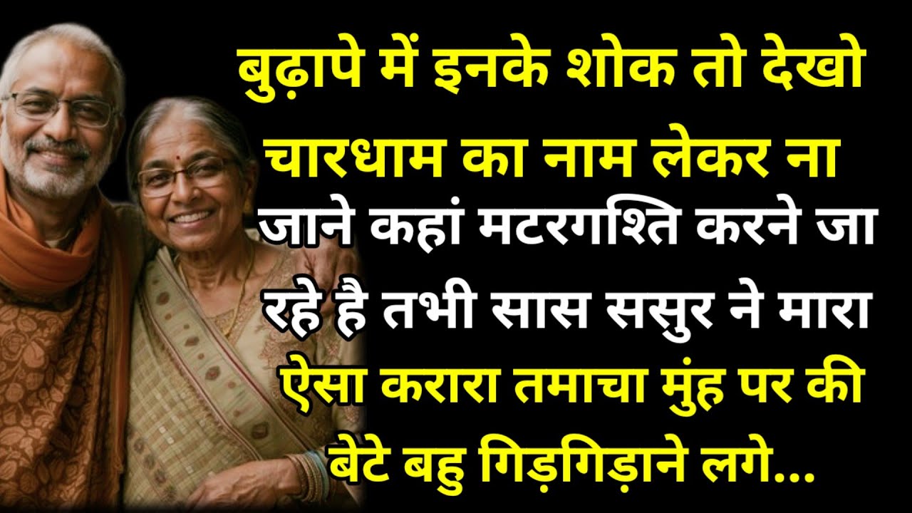 बुढ़ापे में इनके शोक तो देखो चारधाम का नाम लेकर ना जाने कहां मटरगश्ति करने जा रहे है तभी सास ससुर ने