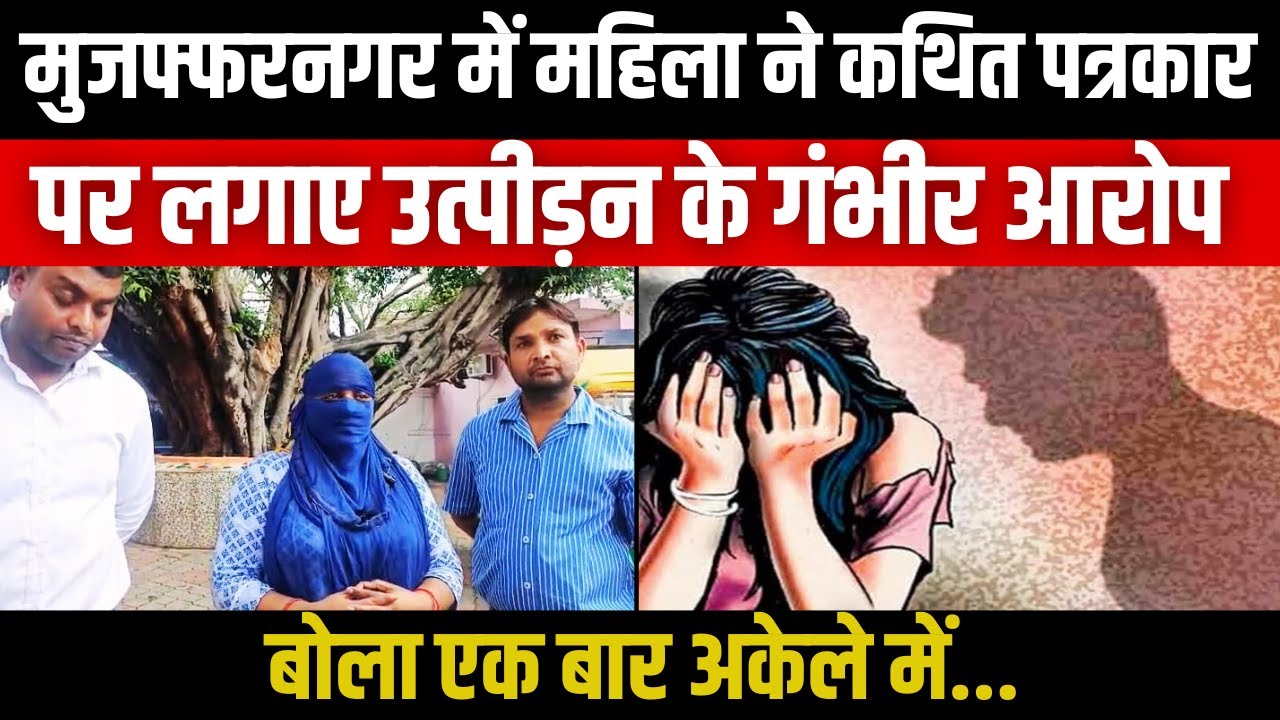 Muzaffarnagar में Ladies ने कथित Journalist पर लगाए उत्पीड़न के गंभीर आरोप बोला एक बार अकेले में...