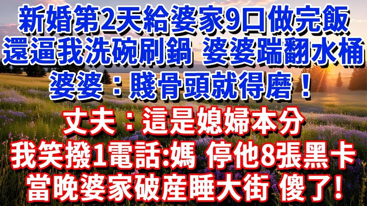新婚第2天，給婆家9口做完飯後還逼我洗碗刷鍋，婆婆踹翻水桶：賤骨頭就得磨！丈夫：這是媳婦本分！我笑著撥1電話：媽，停他們8張黑卡！當晚婆家破産睡大街，傻了！#小魚故事會#為人處世#人生感悟#中老年生活