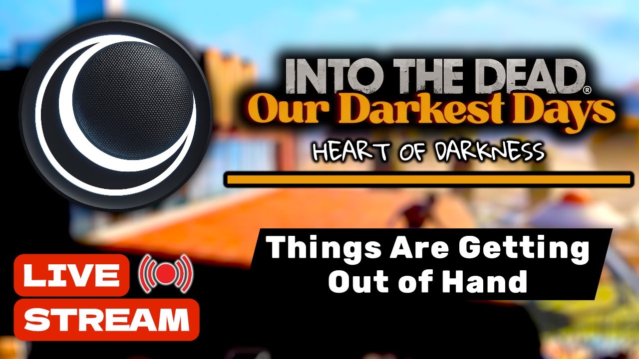 Into the Dead: Our Darkest Days — Things Are Getting Out of Hand (LIVE STREAM)