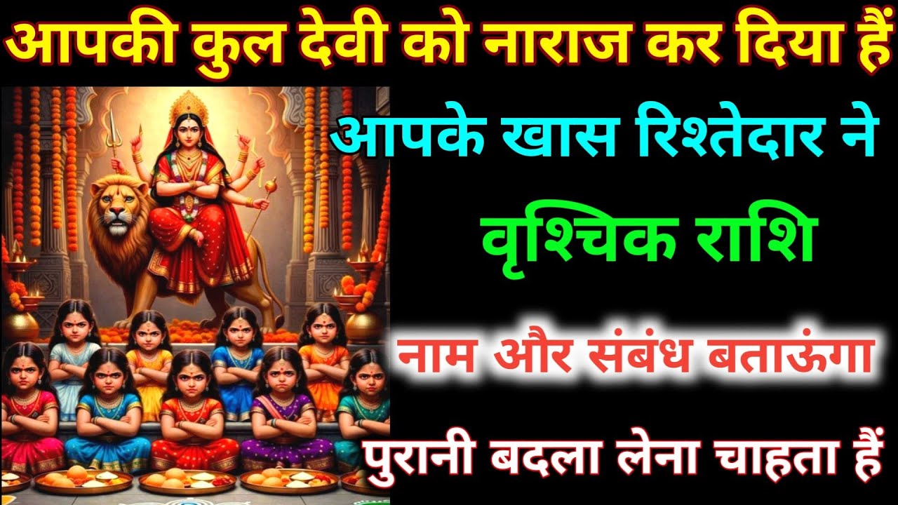 वृश्चिक राशि आपकी कुलदेवी को नाराज़ कर दिया हैं आपके रिश्तेदार ने नाम और संबंध जान लो। Vrishchik 