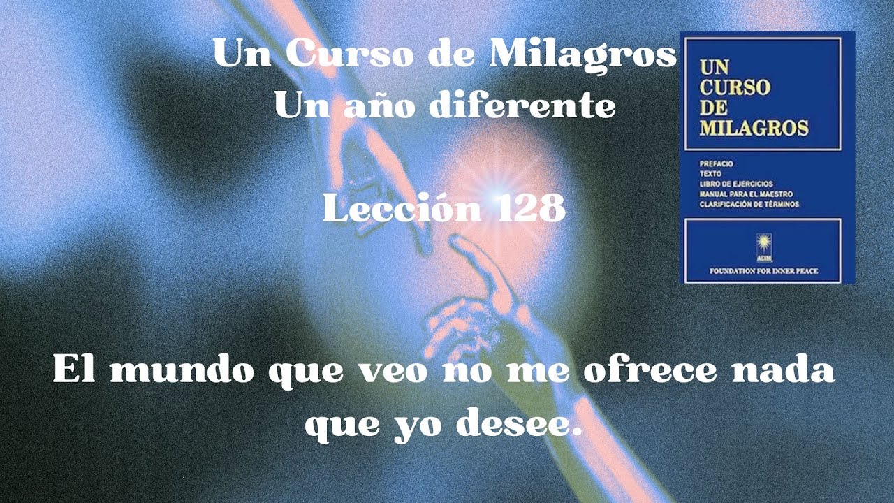 UCDM Lección 128. El mundo que veo no me ofrece nada que yo desee.