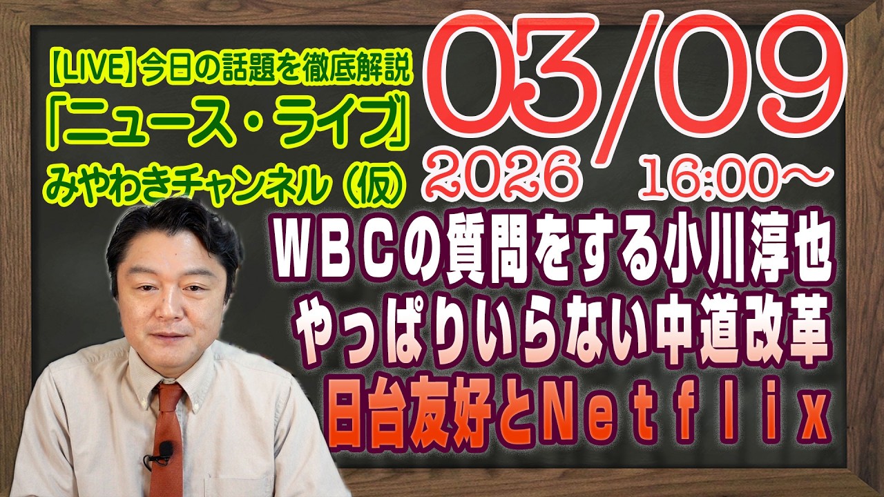 【LIVE】国会でもＷＢＣの質問をする小川淳也。やっぱりいらない中道改革連合。日台友好とＮｅｔｆｌｉｘ｜メルマガ「ＷＢＣ考」「みやチャン・ニュース・ライブ」（令和８年０３月０９日　１６：００分〜）