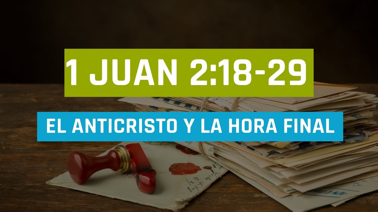 EL ANTICRISTO Y LA HORA FINAL (008 1 DE JUAN 2:18-29)