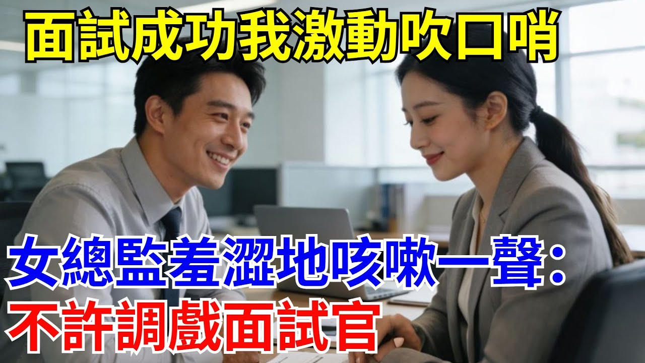 面試成功我激動吹口哨，女總監羞澀地咳嗽一聲：不許調戲面試官。#原創#情感#情感故事#故事#爽文#奇聞#為人處世#生活經驗