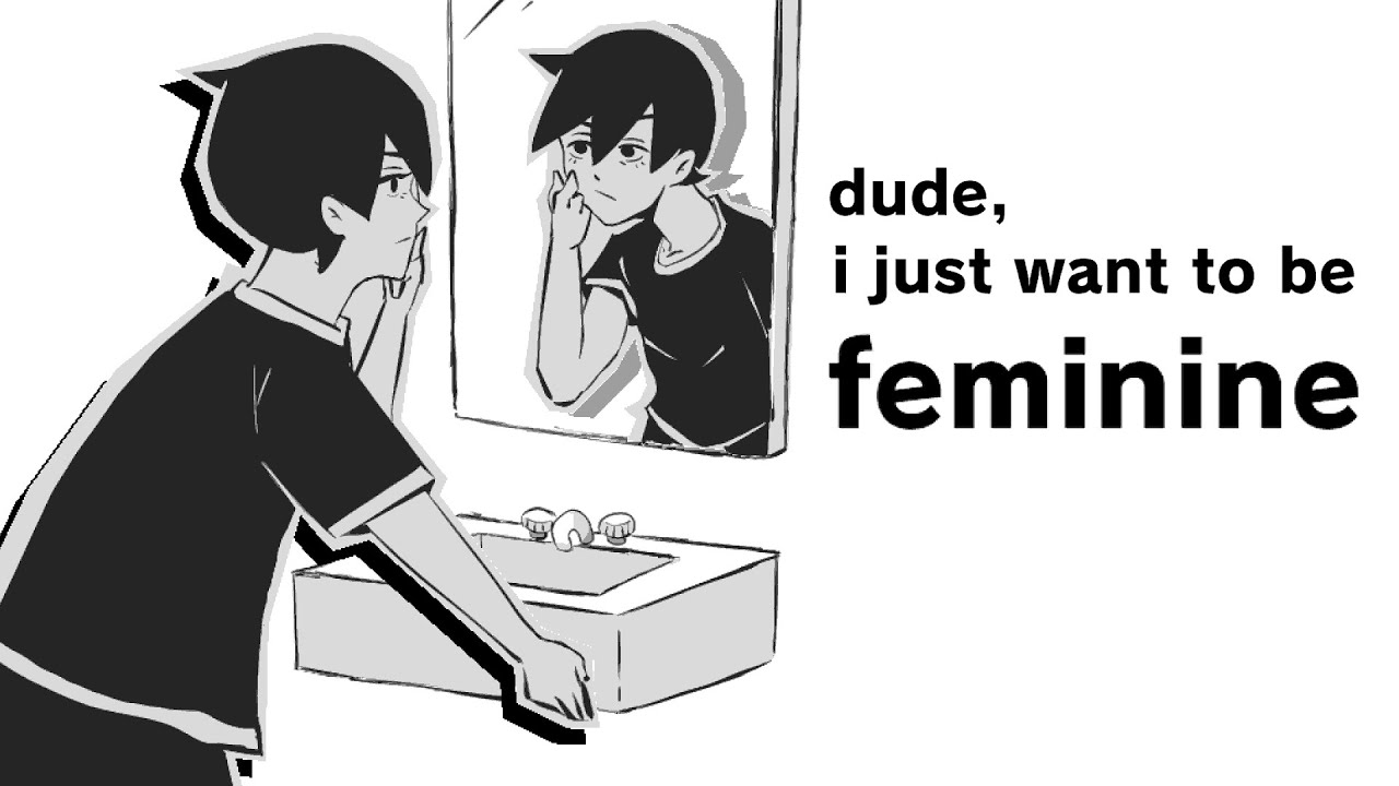 Dude, I just want to be feminine